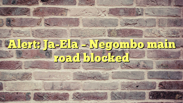Alert: Ja-Ela – Negombo main road blocked