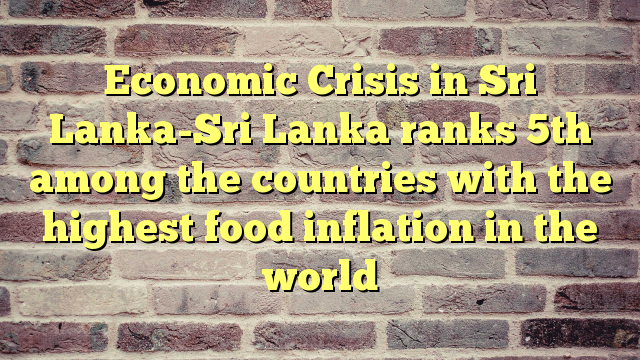 Economic Crisis in Sri Lanka-Sri Lanka ranks 5th among the countries with the highest food inflation in the world